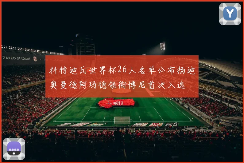 科特迪瓦世界杯26人名单公布扬迪奥曼德阿玛德领衔博尼首次入选