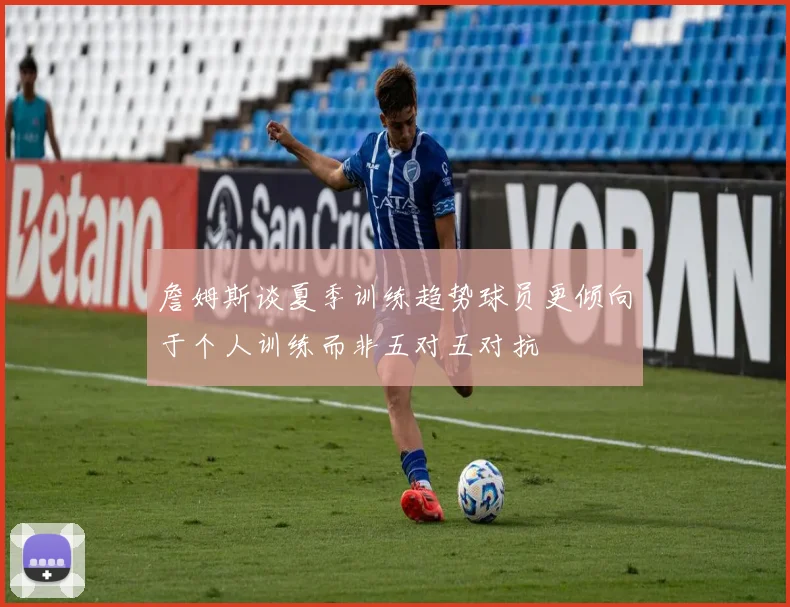 詹姆斯谈夏季训练趋势球员更倾向于个人训练而非五对五对抗