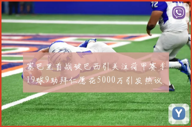塞巴里首战破巴西引关注荷甲赛季19球9助拜仁愿花5000万引发热议