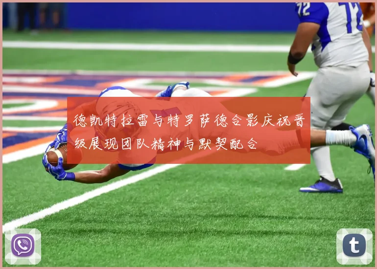 德凯特拉雷与特罗萨德合影庆祝晋级展现团队精神与默契配合