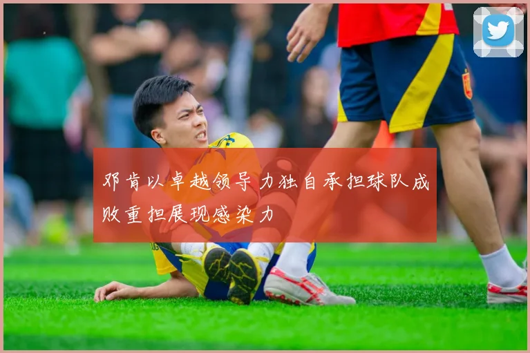 邓肯以卓越领导力独自承担球队成败重担展现感染力