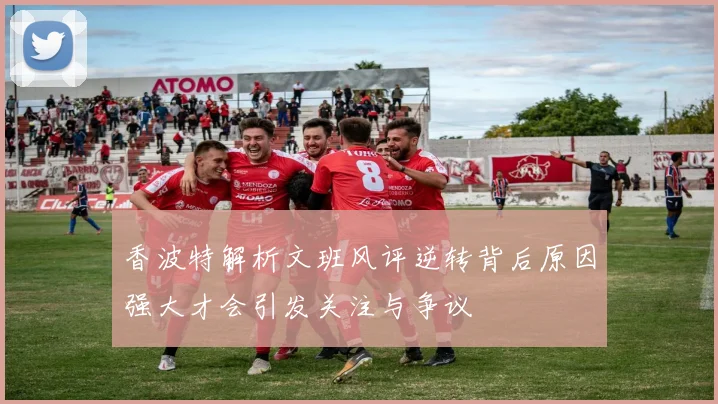 香波特解析文班风评逆转背后原因强大才会引发关注与争议